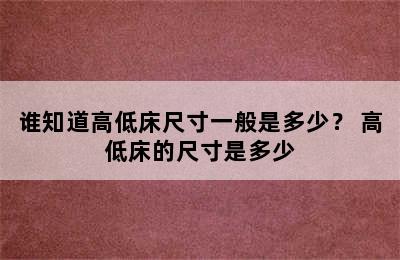 谁知道高低床尺寸一般是多少？ 高低床的尺寸是多少